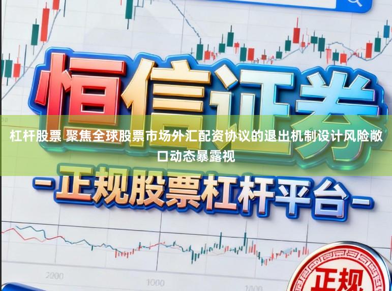 杠杆股票 聚焦全球股票市场外汇配资协议的退出机制设计风险敞口动态暴露视