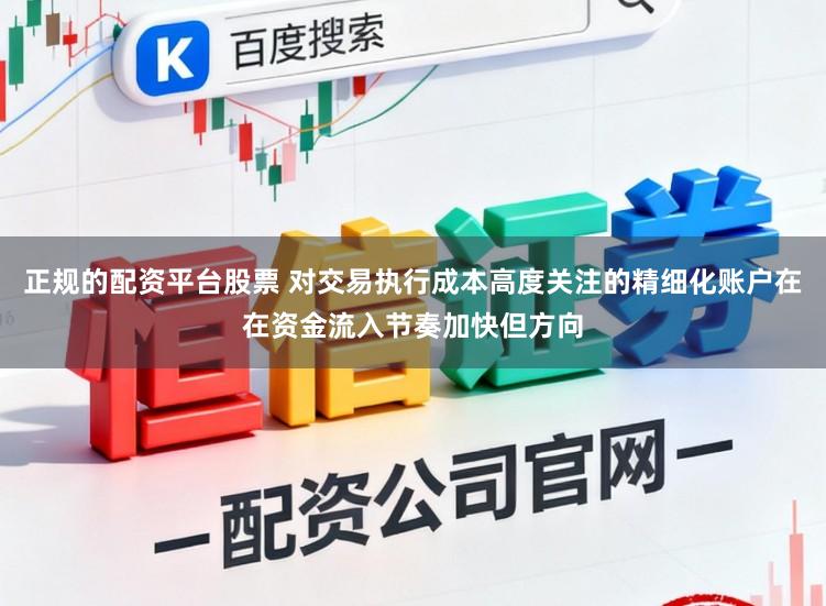 正规的配资平台股票 对交易执行成本高度关注的精细化账户在在资金流入节奏加快但方向