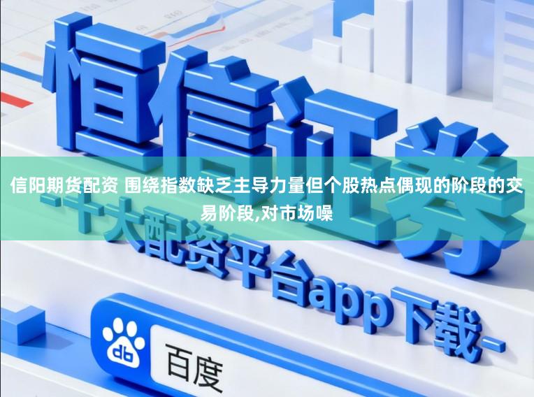 信阳期货配资 围绕指数缺乏主导力量但个股热点偶现的阶段的交易阶段,对市场噪