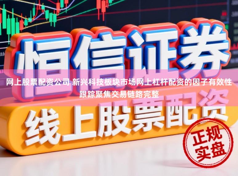 网上股票配资公司 新兴科技板块市场网上杠杆配资的因子有效性跟踪聚焦交易链路完整